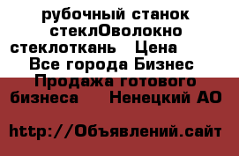 рубочный станок стеклОволокно стеклоткань › Цена ­ 100 - Все города Бизнес » Продажа готового бизнеса   . Ненецкий АО